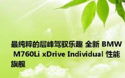 最纯粹的层峰驾驭乐趣 全新 BMW M760Li xDrive Individual 性能旗舰