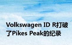 Volkswagen ID R打破了Pikes Peak的纪录
