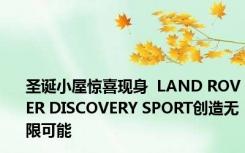 圣诞小屋惊喜现身  LAND ROVER DISCOVERY SPORT创造无限可能