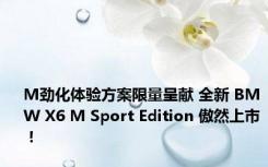 M劲化体验方案限量呈献 全新 BMW X6 M Sport Edition 傲然上市！