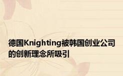 德国Knighting被韩国创业公司的创新理念所吸引