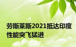 劳斯莱斯2021抵达印度性能突飞猛进