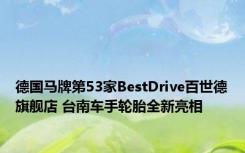 德国马牌第53家BestDrive百世德旗舰店 台南车手轮胎全新亮相