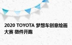 2020 TOYOTA 梦想车创意绘画大赛 徵件开跑