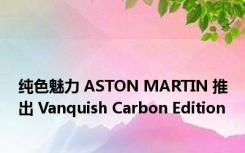 纯色魅力 ASTON MARTIN 推出 Vanquish Carbon Edition