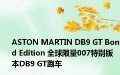 ASTON MARTIN DB9 GT Bond Edition 全球限量007特别版本DB9 GT跑车