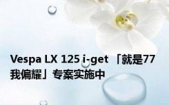 Vespa LX 125 i-get 「就是77 我偏耀」专案实施中