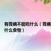 有胃病不能吃什么（胃病不能吃什么食物）