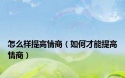 怎么样提高情商（如何才能提高情商）