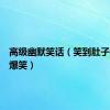 高级幽默笑话（笑到肚子疼超级爆笑）