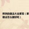 煎饼的做法大全家常（家常煎饼做法怎么做好吃）