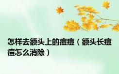 怎样去额头上的痘痘（额头长痘痘怎么消除）
