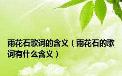 雨花石歌词的含义（雨花石的歌词有什么含义）