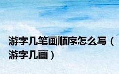 游字几笔画顺序怎么写（游字几画）