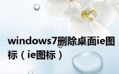 windows7删除桌面ie图标（ie图标）