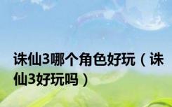 诛仙3哪个角色好玩（诛仙3好玩吗）