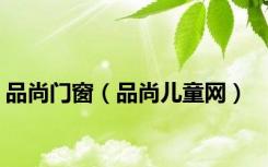 品尚门窗（品尚儿童网）