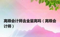 高级会计师含金量高吗（高级会计师）