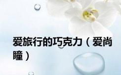 爱旅行的巧克力（爱尚瞳）