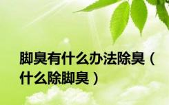 脚臭有什么办法除臭（什么除脚臭）