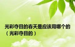 光彩夺目的春天是应该用哪个的（光彩夺目的）