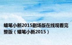 蜡笔小新2015剧场版在线观看完整版（蜡笔小新2015）