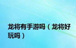 龙将有手游吗（龙将好玩吗）