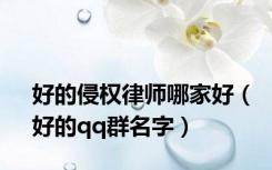 好的侵权律师哪家好（好的qq群名字）