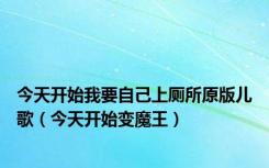 今天开始我要自己上厕所原版儿歌（今天开始变魔王）