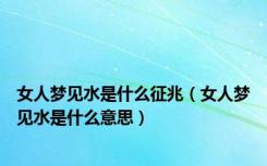 女人梦见水是什么征兆（女人梦见水是什么意思）