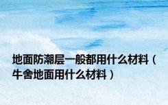 地面防潮层一般都用什么材料（牛舍地面用什么材料）