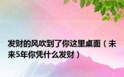 发财的风吹到了你这里桌面（未来5年你凭什么发财）
