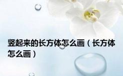 竖起来的长方体怎么画（长方体怎么画）