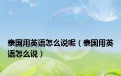 泰国用英语怎么说呢（泰国用英语怎么说）
