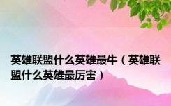 英雄联盟什么英雄最牛（英雄联盟什么英雄最厉害）