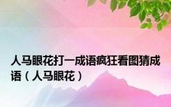 人马眼花打一成语疯狂看图猜成语（人马眼花）