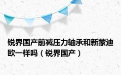 锐界国产前减压力轴承和新蒙迪欧一样吗（锐界国产）