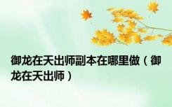 御龙在天出师副本在哪里做（御龙在天出师）