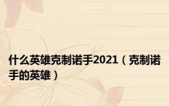 什么英雄克制诺手2021（克制诺手的英雄）