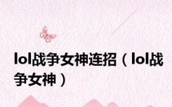lol战争女神连招（lol战争女神）