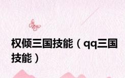 权倾三国技能（qq三国技能）