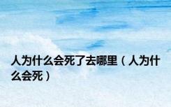 人为什么会死了去哪里（人为什么会死）