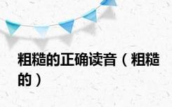 粗糙的正确读音（粗糙的）