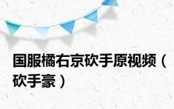 国服橘右京砍手原视频（砍手豪）
