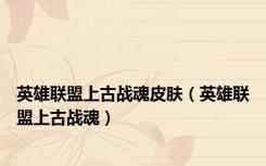 英雄联盟上古战魂皮肤（英雄联盟上古战魂）
