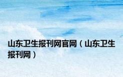 山东卫生报刊网官网（山东卫生报刊网）