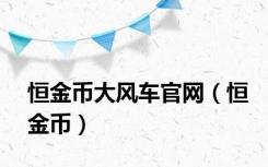 恒金币大风车官网（恒金币）