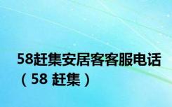 58赶集安居客客服电话（58 赶集）