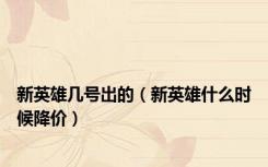 新英雄几号出的（新英雄什么时候降价）
