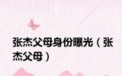 张杰父母身份曝光（张杰父母）